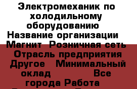 Электромеханик по холодильному оборудованию › Название организации ­ Магнит, Розничная сеть › Отрасль предприятия ­ Другое › Минимальный оклад ­ 47 800 - Все города Работа » Вакансии   . Тверская обл.,Нелидово г.